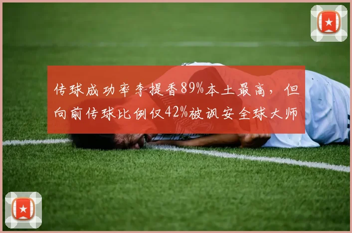 传球成功率李提香89%本土最高,但向前传球比例仅42%被讽安全球大师