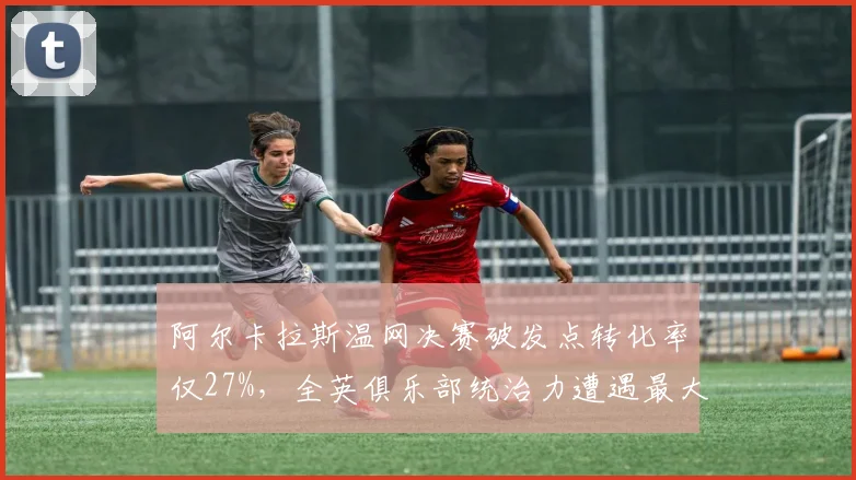 阿尔卡拉斯温网决赛破发点转化率仅27%,全英俱乐部统治力遭遇最大危机?