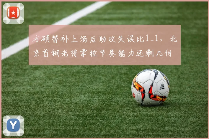 方硕替补上场后助攻失误比1_1,北京首钢老将掌控节奏能力还剩几何?