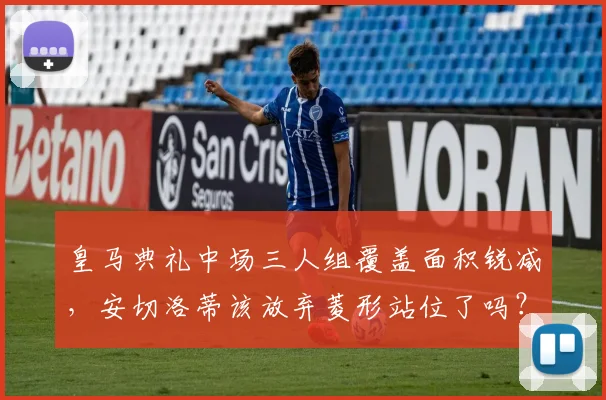 皇马典礼中场三人组覆盖面积锐减，安切洛蒂该放弃菱形站位了吗？